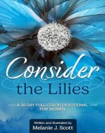 Consider the Lilies: For Every Christian Who Has Ever Wondered, “Why Do I Worry So Much and Why Is It So Hard to Trust?” (30-Day Full-Color Devotional for Women Book 1) - Book Cover