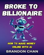 Broke to Billionaire: How to Make Money Online with Ai - Book Cover