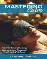 Mastering Calm: Powerful Stress Releasing Techniques for Enhanced Health and Well-Being - Book Cover