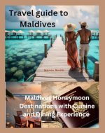 Travel guide to Maldives: Maldives Honeymoon Destinations with Cuisine and Dining Experience - Book Cover