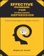 EFFECTIVE TECHNIQUES FOR DEPRESSION OVERCOMING Empowering Strategies for a Brighter Tomorrow - Book Cover