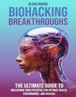 Biohacking Breakthroughs: The Ultimate Guide to Unleashing Your Potential for Optimal Health, Performance, and Success - Book Cover