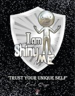 'I am Shiny ME' - 'Trust your Unique Self' - : Cultivating Confidence and Authenticity in your Everyday Life. - Book Cover