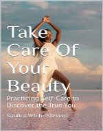 Take Care Of Your Beauty: Practicing Self-Care to Discover the...
