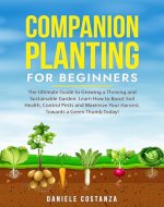 COMPANION PLANTING FOR BEGINNERS: The Ultimate Guide to Growing a Thriving and Sustainable Garden. Learn How to Boost Soil Health, Control Pests and Maximize ... Your Harvest. Towards a Green Thumb Today! - Book Cover