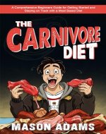 The Carnivore Diet: A Comprehensive Beginner’s Guide for Getting Started and Staying on Track With a Meat-Based Diet - Book Cover
