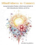 Mindfulness to Connect: Amazing Coloring Book of Mandalas, Crafted to Inspire and Soothe, for Adults Seeking Relaxation, Meditation, and Self-Care - Book Cover