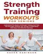 Strenght Training Workouts for Seniors: Understand the Basics of Strenght Training And Take The First Step Towards The Journey of Well-Being With Easy And Effective Exercises - Book Cover