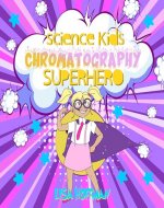 Chromatography Superhero: A Cool Kids Science Experiment Book (Science Kids) - Book Cover