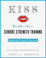 Keep It Simple Seniors (KISS): No-nonsense, easy-to-understand approach to strength training for seniors starting their fitness journey! - Book Cover