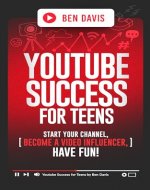 YouTube Success For Teens: Start Your Channel, Become a Video Influencer, Have Fun! - Book Cover