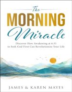 The Morning Miracle: Discover How Awakening at 6:33 to Seek God First Can Revolutionize Your Life - Book Cover