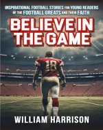 Believe in the Game: Inspirational Football Stories for Young Readers of the Football Greats and their Faith - Book Cover
