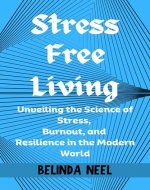 Stress Free Living: Unveiling the Science of Stress, Burnout, and Resilience in the Modern World - Book Cover
