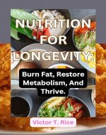 NUTRITION FOR LONGEVITY: Burn Fat, Restore Metabolism, And Thrive.