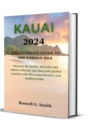 KAUAI 2024 The Ultimate Guide to the Garden Isle: Discover the beauty, diversity and culture of Kauai, and plan your perfect vacation with this comprehensive and updated guide. - Book Cover