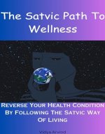 The Satvic Path To Wellness: Reverse Your Health Condition By Following The Satvic Way Of Living - Book Cover