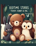 Bedtime Stories : Teddy, Bunny & Owl - Short Bedtime Stories for kids (Bed Time Stories) - Book Cover