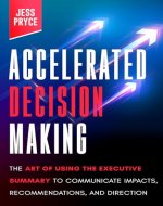 Accelerated Decision Making: The Art of Using the Executive Summary to Communicate Impacts, Recommendations, and Direction - Book Cover