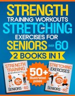 Strength Training Workouts and Stretching Exercises for Seniors Over 60 - 2 Books in 1: An Illustrated, Step-by-Step Manual to Build Muscle and Strength and Improve Mobility, Flexibility and Posture - Book Cover
