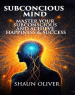 SUBCONCIOUS MIND: Master Your Subconscious And Achieve Happiness & Success! - Book Cover