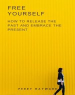 FREE YOURSELF: HOW TO RELEASE THE PAST AND EMBRACE THE PRESENT - Book Cover