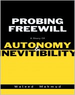 Probing Freewill: A Story of Autonomy and Inevitibility - Book Cover