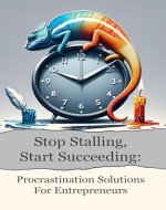 Stop Stalling, Start Succeeding: Procrastination Solutions for Entrepreneurs - Book Cover