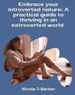 EMBRACE YOUR INTROVERTED NATURE: A PRACTICAL GUIDE TO THRIVING IN AN EXTROVERTED WORLD (EMBRACE SERIES) - Book Cover