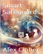 Smart Safeguards: The Parent's Guide To Monitoring And Securing Teen...