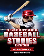 The Most Inspirational Baseball Stories Ever Told for Young Readers: Incredible Stories from the Greatest Baseball Players and Teams of All Time - Book Cover