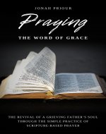 Praying the Word of Grace: The Revival of a Grieving Father's Soul Through the Simple Practice of Scripture-Based Prayer - Book Cover