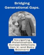 Bridging Generational Gaps.: Navigating Relationships Across Millennials, Gen X, and Baby Boomers - Book Cover