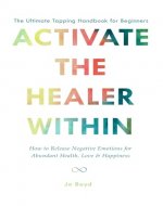 ACTIVATE THE HEALER WITHIN - The Ultimate Tapping Handbook for Beginners: How to De-Stress, Re-Energize, and Overcome Emotional Issues with Quick & Easy Tapping Exercises - Book Cover