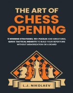 The Art of Chess Opening: 11 Winning Strategies, 110 Puzzles and Miniatures, Quick Tactical Insights, To Build Your Repertoire Without Memorization or a Board - Book Cover