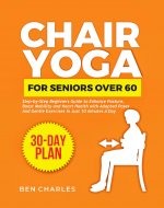 Chair Yoga for Seniors Over 60: Step-by-Step Beginners Guide to Enhance Posture, Boost Mobility and Heart health with Adapted Poses and Gentle Exercises ... Minutes a Day (Workouts for Seniors Book 1) - Book Cover