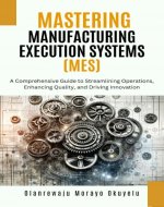 Mastering Manufacturing Execution Systems: A Comprehensive Guide to Streaming Operations, Enhancing Quality and Driving Innovation - Book Cover