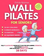Wall Pilates for Seniors: Fully Illustrated Workout Plan for Reclaiming Strength, Restoring Balance, and Achieving Weight Loss in Just 28 Days - Book Cover