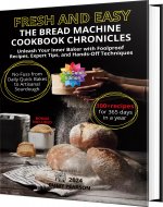 Fresh and Easy The Bread Machine Cookbook Chronicles: Unleash Your Inner Baker with Foolproof Recipes, Expert Tips, and Hands-Off Techniques. No-Fuss from Daily Quick Bakes to Artisanal Sourdough - Book Cover