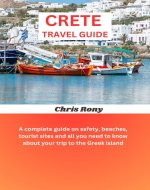 CRETE TRAVEL GUIDE: A complete guide on safety, beaches, tourist sites and all you need to know about your trip to the Greek island - Book Cover