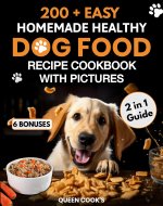 200+ Easy Homemade Healthy Dog Food Recipe Cookbook with Pictures: Your 2 in 1 Guide with Delicious and Tasty Food, Treats and Slow Cooker Recipes for Your Pup's Healthier Living. - Book Cover