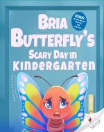 Bria Butterfly's Scary Day in Kindergarten : first day of school book, kids' books about bugs, books about anxiety for kids, books about feelings for toddlers (books about bugs for kids 3-5 Book 3) - Book Cover