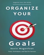 Organize Your Goals: Tools, Techniques, and Tips For Success (Organize Your Life) - Book Cover
