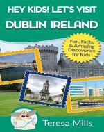 Hey Kids! Let's Visit Dublin Ireland: Fun, Facts, and Amazing Discoveries for Kids (Hey Kids! Let's Visit Travel Books #17) - Book Cover
