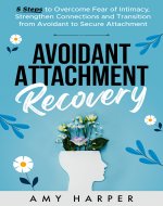 Avoidant Attachment Recovery: 5 Steps to Overcome Fear of Intimacy, Strengthen Connections and Transition from Avoidant to Secure Attachment (Fostering Personal Development) - Book Cover
