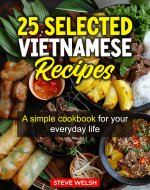 25 Selected Vietnamese Recipes - A simple cookbook for your everyday life: A simple vietnamese cookbook for your everyday life - Book Cover