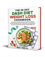 The 30 Day DASH Diet Weight Loss Cookbook: Quickly Reduce High Blood Pressure and Prevent Diabetes Naturally with Delicious, Easy-to-Follow Plan for Losing Weight Over 150 Fresh and Delicious Recipes - Book Cover