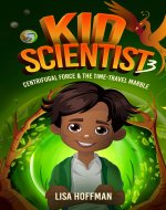 Kid Scientist 3: Centrifugal Force & the Time Traveling Marble - Book Cover