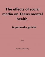 The effects of social media on teens mental health : A parents guide - Book Cover