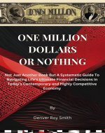 One Million Dollars Or Nothing: Not Just Another Book But A Systematic Guide To Navigating Life's Ultimate Financial Decisions In Today’s Contemporary and Highly Competitive Economy - Book Cover